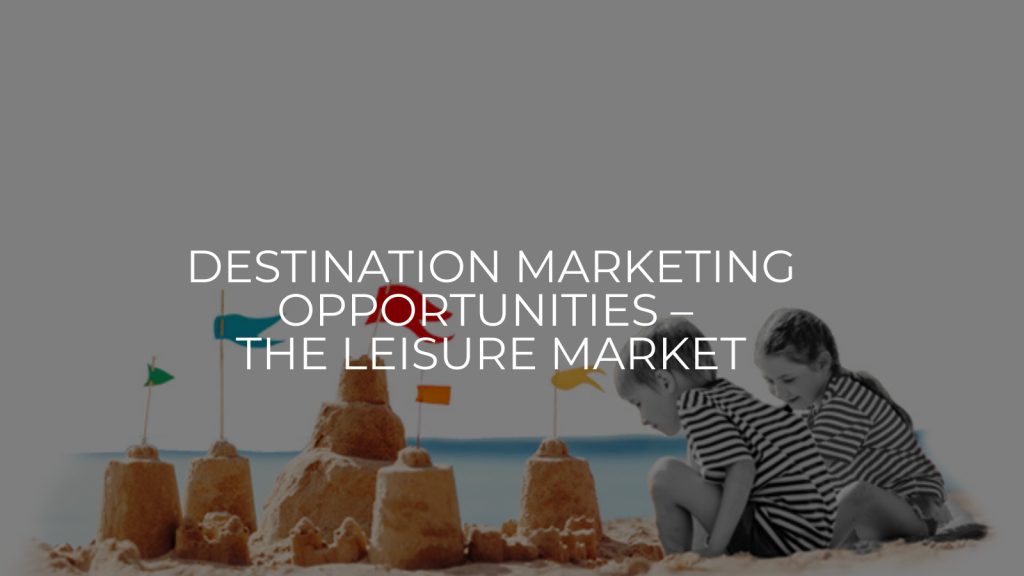 Destination Marketing Opportunities – the leisure market